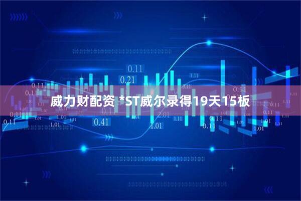 威力财配资 *ST威尔录得19天15板