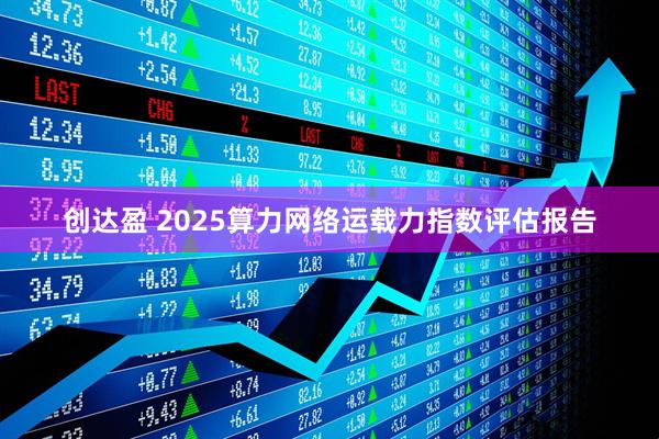 创达盈 2025算力网络运载力指数评估报告